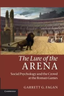 Image of The Lure of the Arena : Social Psychology and the Crowd at the Roman Games