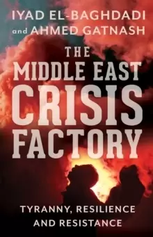 Image of The Middle East Crisis Factory : Tyranny, Resilience and Resistance