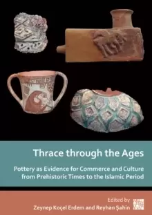Image of Thrace through the Ages : Pottery as Evidence for Commerce and Culture from Prehistoric Times to the Islamic Period