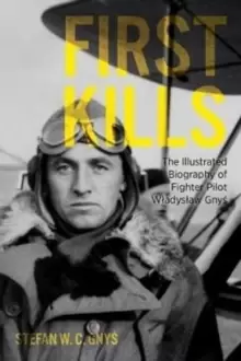 Image of First Kills : The Illustrated Biography of Fighter Pilot Wladyslaw Gnys