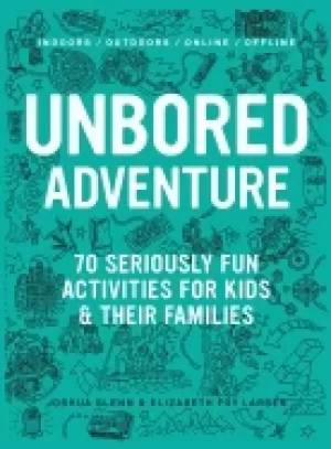 Image of unbored adventure 70 seriously fun activities for kids and their families