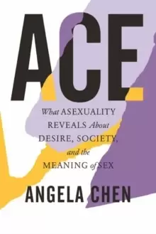 Image of Ace : What Asexuality Reveals About Desire, Society, and the Meaning of Sex