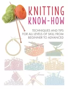 Image of Knitting Know-How : Techniques and Tips for All Levels of Skill from Beginner to Advanced