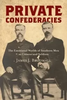 Image of Private Confederacies : The Emotional Worlds of Southern Men as Citizens and Soldiers