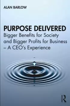 Image of Purpose DeliveredBigger Benefits for Society and Bigger Profits for Business A CEOs Experience