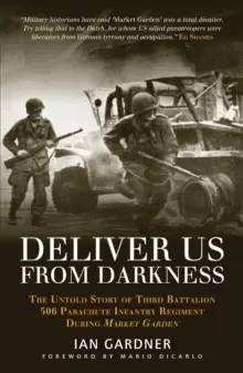 Image of Deliver Us From Darkness : The Untold Story of Third Battalion 506 Parachute Infantry Regiment during Market Garden