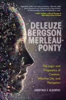 Image of Deleuze, Bergson, Merleau-Ponty : The Logic and Pragmatics of Creation, Affective Life, and Perception