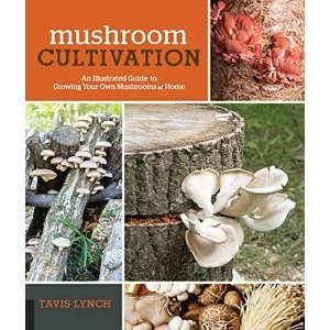 Image of Mushroom Cultivation An Illustrated Guide to Growing Your Own Mushrooms at Home Paperback / softback 2018