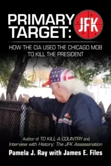 Image of Primary Target : Jfk - How the Cia Used the Chicago Mob to Kill the President: Author of to Kill a County and Interview with History: the Jfk Assassin