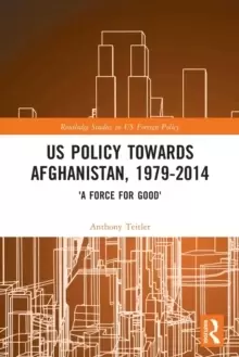 Image of US Policy Towards Afghanistan, 1979-2014 : 'A Force for Good'