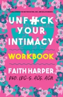Image of Unfuck Your Intimacy Workbook : Using Science for Better Dating, Sex, and Relationships