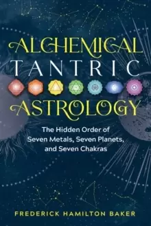 Image of Alchemical Tantric Astrology : The Hidden Order of Seven Metals, Seven Planets, and Seven Chakras