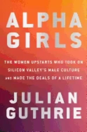 Image of alpha girls the women upstarts who took on silicon valleys male culture and