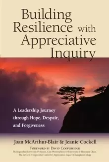 Image of Building Resilience with Appreciative Inquiry : A Leadership Journey through Hope, Despair, and Forgiveness