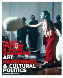 Image of Allan Kaprow and Claes Oldenburg : Art, Happenings, and Cultural Politics