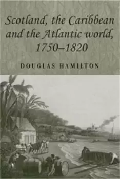 Image of Scotland the Caribbean and the Atlantic world 1750-1820 by Douglas J. Hamilton