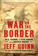 Image of war on the border villa pershing the texas rangers and an american invasion