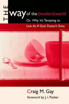 Image of The way of the modern world or Why its tempting to live as if God doesnt exist by Craig M Gay