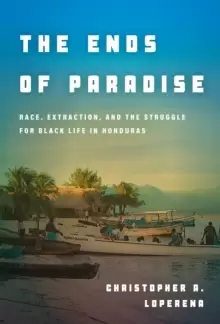 Image of The Ends of Paradise : Race, Extraction, and the Struggle for Black Life in Honduras
