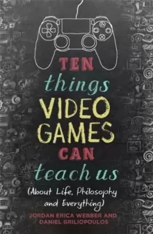 Image of Ten Things Video Games Can Teach Us : (about life, philosophy and everything)