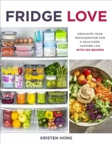 Image of Fridge Love : Organize Your Refrigerator for a Healthier, Happier Life-with 100 Recipes