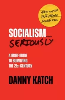 Image of Socialism . . . Seriously : A Brief Guide to Surviving the 21st Century (Revised & Updated Edition)