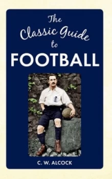 Image of The classic guide to football by Charles W Alcock