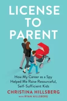 Image of License To Parent : How My Career As a Spy Helped Me Raise Resourceful, Self-Sufficient Kids