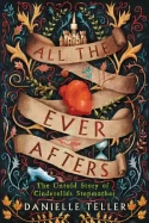 Image of all the ever afters the untold story of cinderellas stepmother
