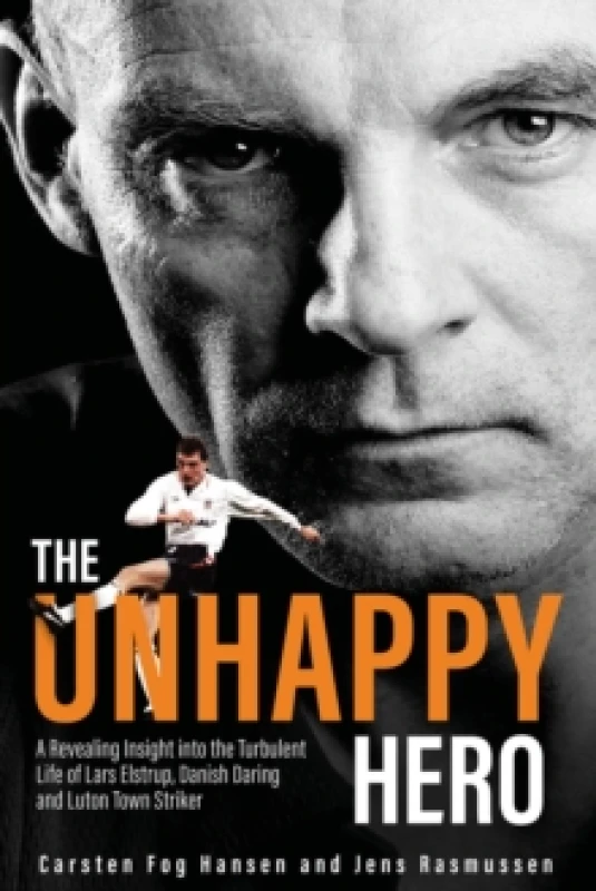 Image of The Unhappy Hero : A Revealing Insight into the Turbulent Life of Lars Elstrup, Danish Darling and Luton Town Saviour Hardback