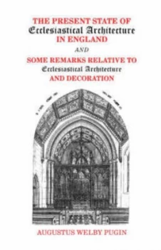Image of The Present State of Ecclesiastical Architecture in England by Augustus Welby Northmore Pugin and Roderick Odonnell and Augustus Welby Northmore Pugin