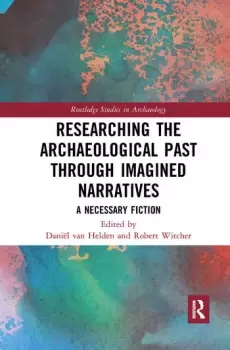 Image of Researching the Archaeological Past through Imagined NarrativesA Necessary Fiction
