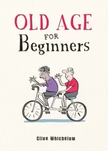 Image of Old Age for Beginners : Hilarious Life Advice for the Newly Ancient