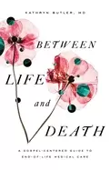 Image of between life and death a gospel centered guide to end of life medical care