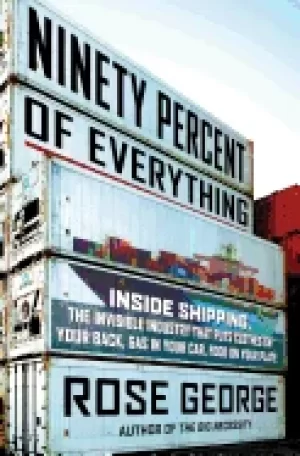 Image of ninety percent of everything inside shipping the invisible industry that p