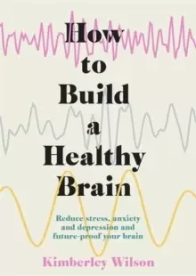 Image of How to Build a Healthy Brain : Reduce stress, anxiety and depression and future-proof your brain