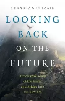 Image of Looking Back on the Future - Timeless Wisdom of the Andes as a Bridge into the New Era