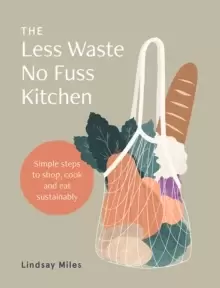Image of The Less Waste No Fuss Kitchen : Simple steps to shop, cook and eat sustainably