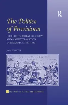 Image of The Politics of ProvisionsFood Riots Moral Economy and Market Transition in England c. 15501850