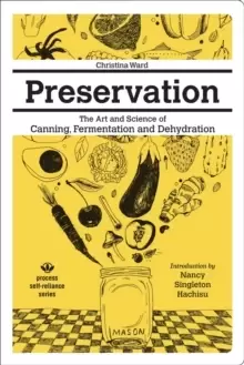 Image of Preservation: The Art And Science Of Canning, Fermentation And Dehydration : The Art and Science of Canning, Fermentation and Dehydration