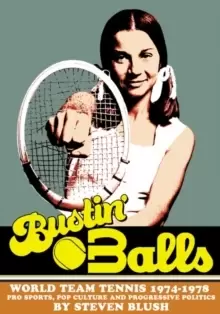Image of Bustin' Balls : World Team Tennis 1974-1978, Pro Sports, Pop Culture and Progressive Politics