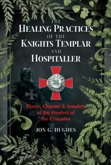 Image of The Healing Practices of the Knights Templar and Hospitaller : Plants, Charms, and Amulets of the Healers of the Crusades