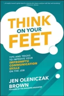 Image of Think on Your Feet: Tips and Tricks to Improve Your Impromptu Communication Skills on the Job