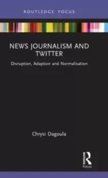 Image of News Journalism and Twitter : Disruption, Adaption and Normalisation