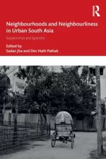 Image of Neighbourhoods and Neighbourliness in Urban South Asia : Subjectivities and Spatiality