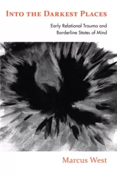 Image of Into the Darkest PlacesEarly Relational Trauma and Borderline States of Mind