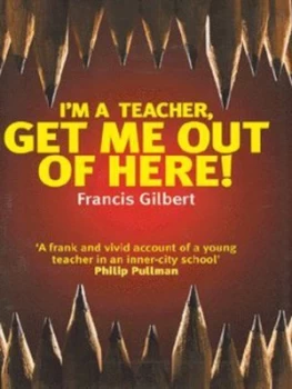 Image of Im a Teacher Get Me Out of Here by Francis Gilbert Hardback