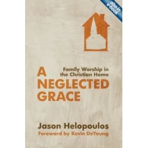 Image of A Neglected Grace: Family Worship in the Christian Home by Jason Helopoulos (Paperback, 2013)