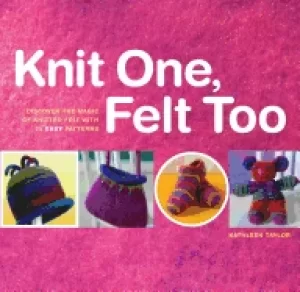 Image of knit one felt too discover the magic of knitted felt with 25 easy patterns