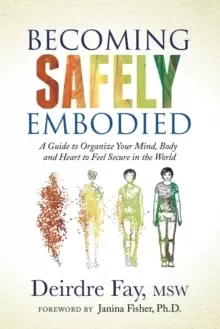 Image of Becoming Safely Embodied : A Guide to Organize Your Mind, Body and Heart to Feel Secure in the World